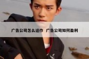 广告公司怎么运作  广告公司如何盈利