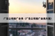 广告公司推广业务（广告公司推广业务方案）