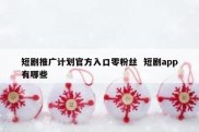 短剧推广计划官方入口零粉丝  短剧app有哪些