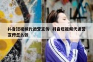 抖音短视频代运营宣传  抖音短视频代运营宣传怎么做