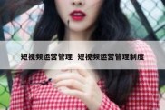 短视频运营管理  短视频运营管理制度