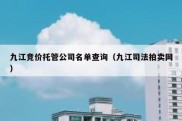九江竞价托管公司名单查询（九江司法拍卖网）