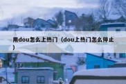 用dou怎么上热门（dou上热门怎么停止）
