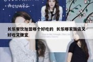 长乐餐饮加盟哪个好吃的  长乐哪家饭店又好吃又便宜
