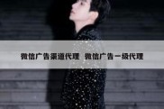 微信广告渠道代理  微信广告一级代理