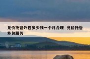 竞价托管外包多少钱一个月合理  竞价托管外包服务
