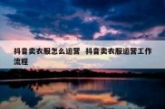 抖音卖衣服怎么运营  抖音卖衣服运营工作流程