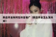 新店开业如何在抖音推广（新店开业怎么发抖音）