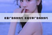 巨量广告投放技巧  巨量引擎广告投放技巧