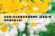 企业蓝v怎么配置主页商家模块（企业蓝v如何开通抖音小店）