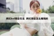 网红kol探店引流  网红探店怎么赚钱的