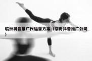 临汾抖音推广代运营方案（临汾抖音推广公司）