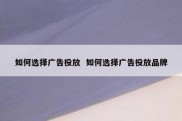 如何选择广告投放  如何选择广告投放品牌