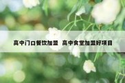 高中门口餐饮加盟  高中食堂加盟好项目