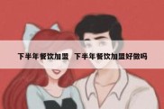 下半年餐饮加盟  下半年餐饮加盟好做吗
