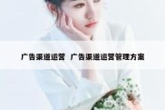 广告渠道运营  广告渠道运营管理方案