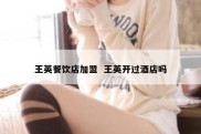 王英餐饮店加盟  王英开过酒店吗