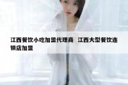 江西餐饮小吃加盟代理商  江西大型餐饮连锁店加盟
