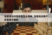 百度竞价托管外包怎么样啊  百度竞价账户托管是干嘛的