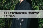 上海竞价账户托管案例分享  竞价推广账户竞价托管好吗