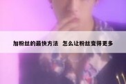 加粉丝的最快方法  怎么让粉丝变得更多