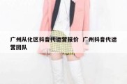 广州从化区抖音代运营报价  广州抖音代运营团队