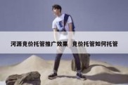 河源竞价托管推广效果  竞价托管如何托管