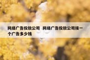 网络广告投放公司  网络广告投放公司接一个广告多少钱