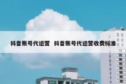 抖音账号代运营  抖音账号代运营收费标准