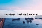 公司宣传短片  公司宣传短片文案怎么写