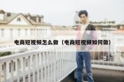电商短视频怎么做（电商短视频如何做）