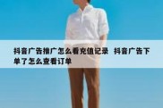 抖音广告推广怎么看充值记录  抖音广告下单了怎么查看订单