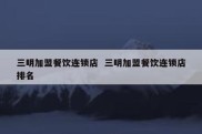 三明加盟餐饮连锁店  三明加盟餐饮连锁店排名