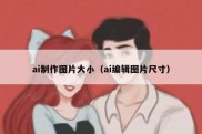 ai制作图片大小（ai编辑图片尺寸）