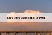 永安竞价托管公司地址查询  永安拍卖