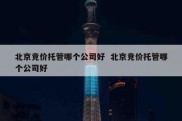 北京竞价托管哪个公司好  北京竞价托管哪个公司好