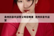 泉州抖音代运营公司在哪里  池州抖音代运营