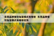 东莞品牌餐饮加盟模式有哪些  东莞品牌餐饮加盟模式有哪些优势