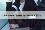办公楼招租广告模板  办公楼招租方案介绍
