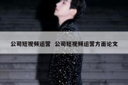 公司短视频运营  公司短视频运营方面论文