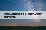 京东无人餐饮店加盟电话  京东无人餐饮店加盟电话号码