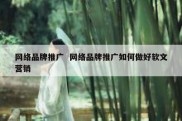 网络品牌推广  网络品牌推广如何做好软文营销