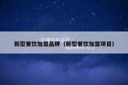 新型餐饮加盟品牌（新型餐饮加盟项目）