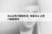 dou上热门投放方法  抖音dou 上热门投放技巧