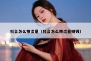 抖音怎么推流量（抖音怎么推流量赚钱）
