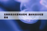 互联网竞价托管利润高吗  最好的竞价托管费用