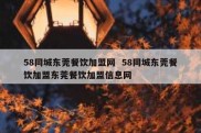 58同城东莞餐饮加盟网  58同城东莞餐饮加盟东莞餐饮加盟信息网