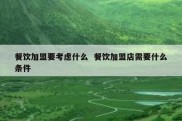 餐饮加盟要考虑什么  餐饮加盟店需要什么条件