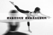 遵义县竞价托管  遵义县竞价托管机构