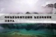 咋样加盟自助餐饮店赚钱  加盟自助餐需要注意什么